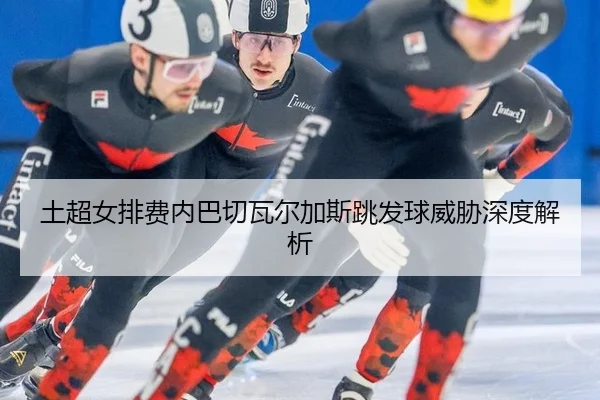 土超女排费内巴切瓦尔加斯跳发球威胁深度解析