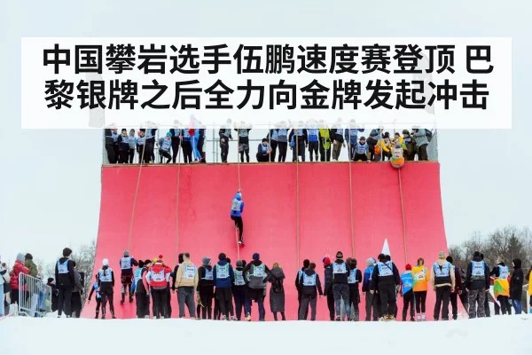 中国攀岩选手伍鹏速度赛登顶 巴黎银牌之后全力向金牌发起冲击